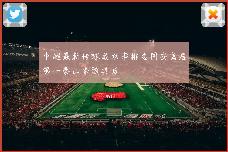 中超最新传球成功率排名国安高居第一泰山紧随其后