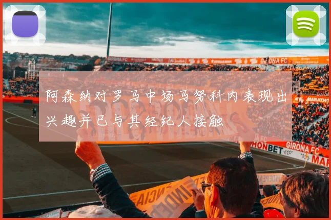 阿森纳对罗马中场马努科内表现出兴趣并已与其经纪人接触