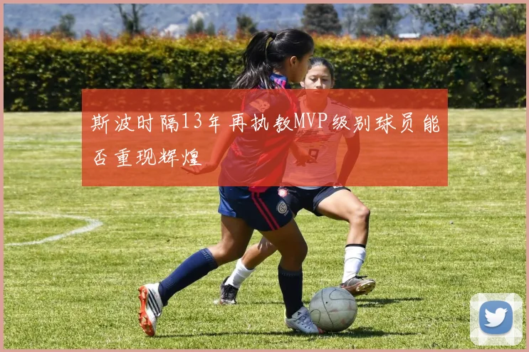 斯波时隔13年再执教MVP级别球员能否重现辉煌