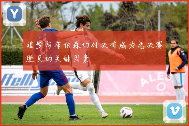 追梦与布伦森的对决将成为总决赛胜负的关键因素