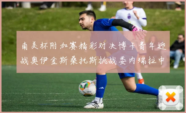 南美杯附加赛精彩对决博卡青年迎战奥伊金斯桑托斯挑战委内瑞拉中央大学