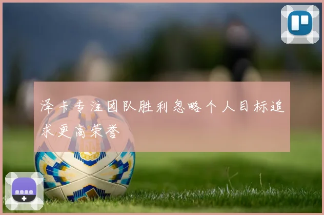 泽卡专注团队胜利忽略个人目标追求更高荣誉