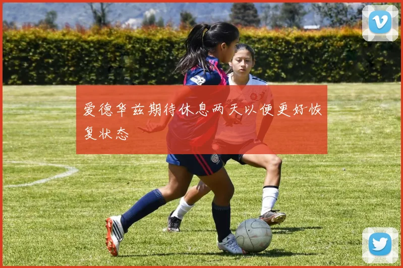 爱德华兹期待休息两天以便更好恢复状态