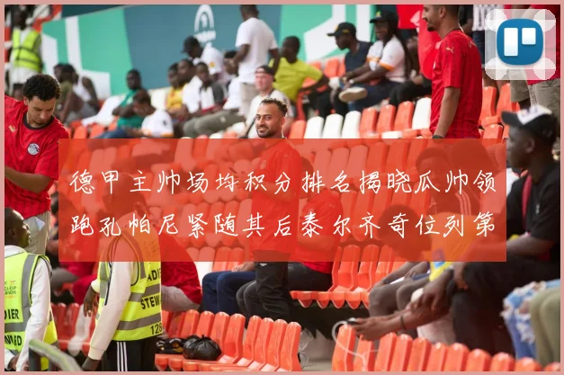 德甲主帅场均积分排名揭晓瓜帅领跑孔帕尼紧随其后泰尔齐奇位列第六