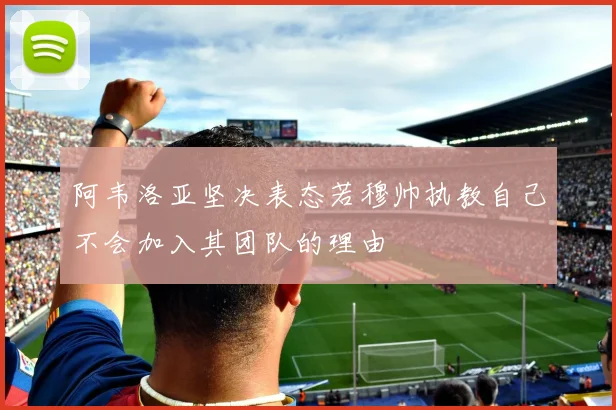 阿韦洛亚坚决表态若穆帅执教自己不会加入其团队的理由