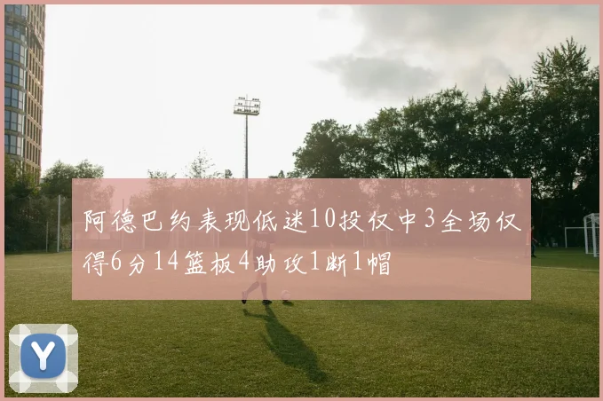 阿德巴约表现低迷10投仅中3全场仅得6分14篮板4助攻1断1帽