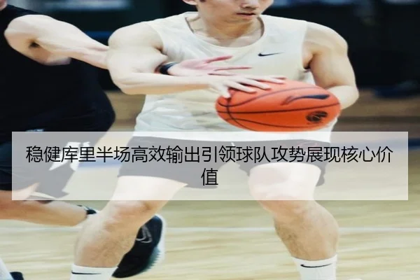 稳健库里半场高效输出引领球队攻势展现核心价值 | leyu.com