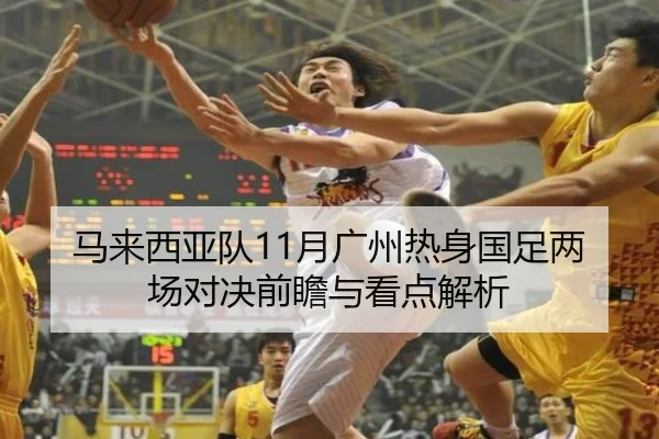 马来西亚队11月广州热身国足两场对决前瞻与看点解析 - leyu.com