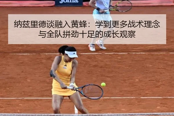 纳兹里德谈融入黄蜂：学到更多战术理念与全队拼劲十足的成长观察 - leyu.com